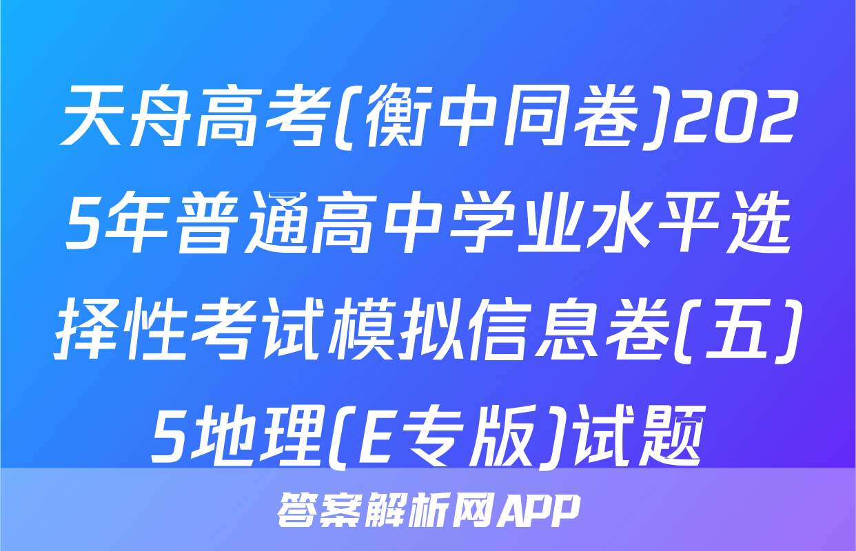 天舟高考(衡中同卷)2025年普通高中学业水平选择性考试模拟信息卷(五)5地理(E专版)试题