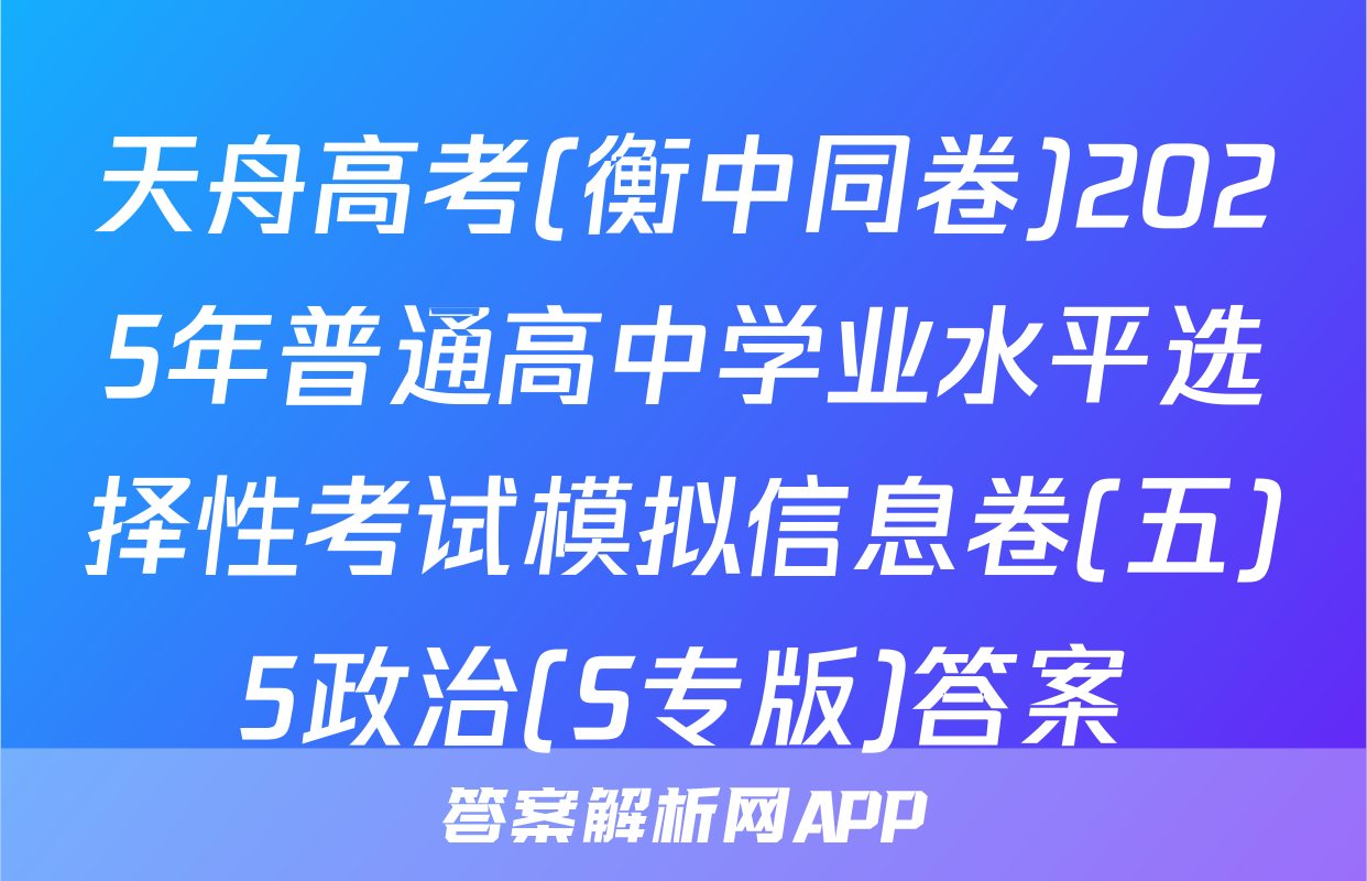 天舟高考(衡中同卷)2025年普通高中学业水平选择性考试模拟信息卷(五)5政治(S专版)答案