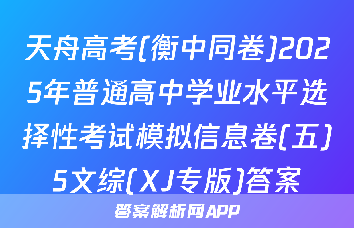 天舟高考(衡中同卷)2025年普通高中学业水平选择性考试模拟信息卷(五)5文综(XJ专版)答案