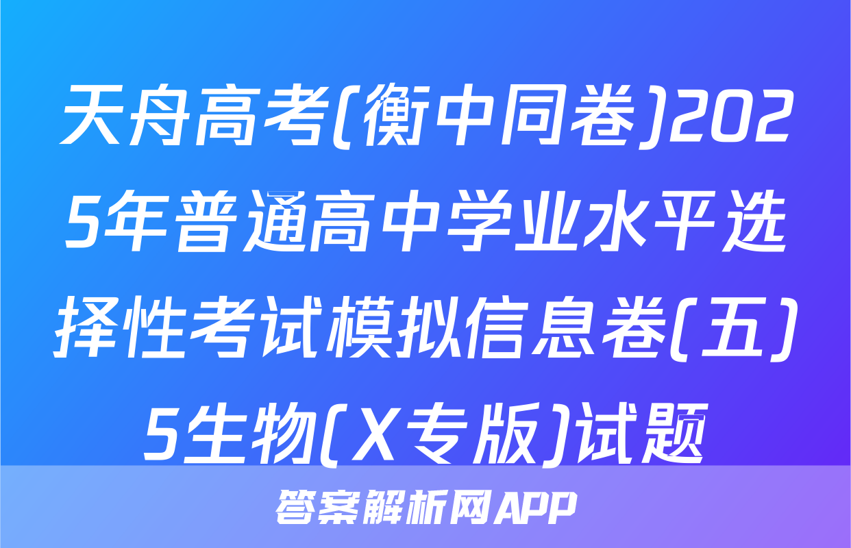 天舟高考(衡中同卷)2025年普通高中学业水平选择性考试模拟信息卷(五)5生物(X专版)试题
