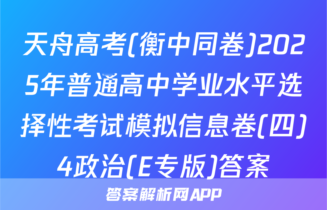 天舟高考(衡中同卷)2025年普通高中学业水平选择性考试模拟信息卷(四)4政治(E专版)答案