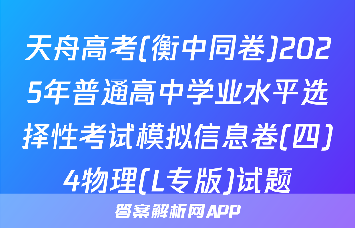 天舟高考(衡中同卷)2025年普通高中学业水平选择性考试模拟信息卷(四)4物理(L专版)试题