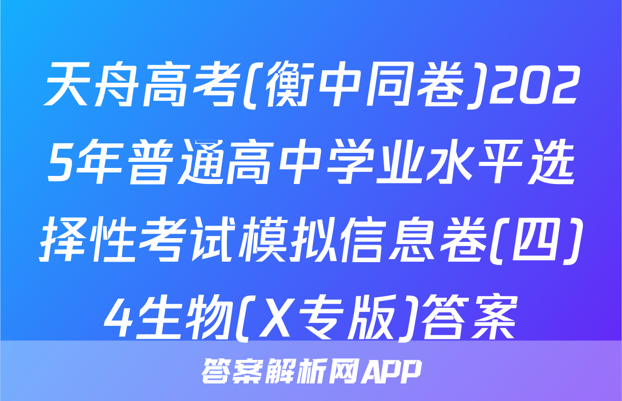 天舟高考(衡中同卷)2025年普通高中学业水平选择性考试模拟信息卷(四)4生物(X专版)答案