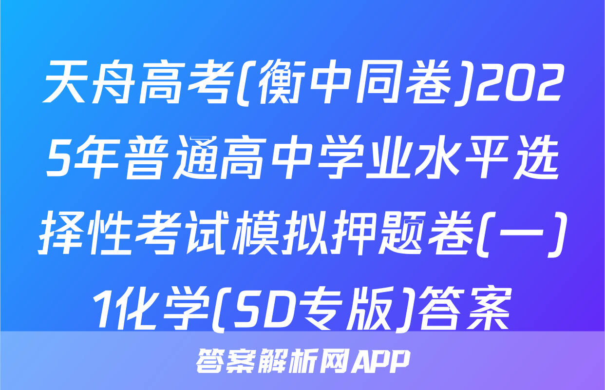 天舟高考(衡中同卷)2025年普通高中学业水平选择性考试模拟押题卷(一)1化学(SD专版)答案