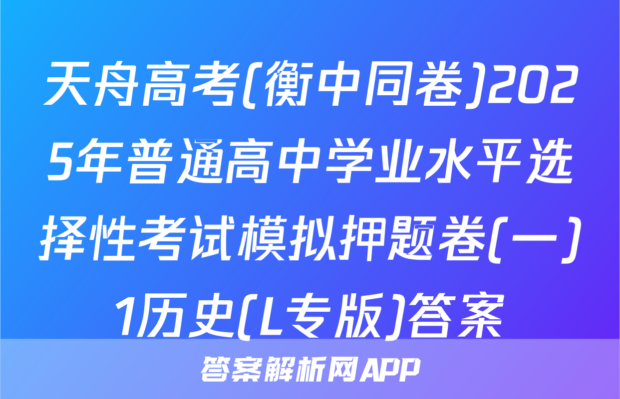 天舟高考(衡中同卷)2025年普通高中学业水平选择性考试模拟押题卷(一)1历史(L专版)答案