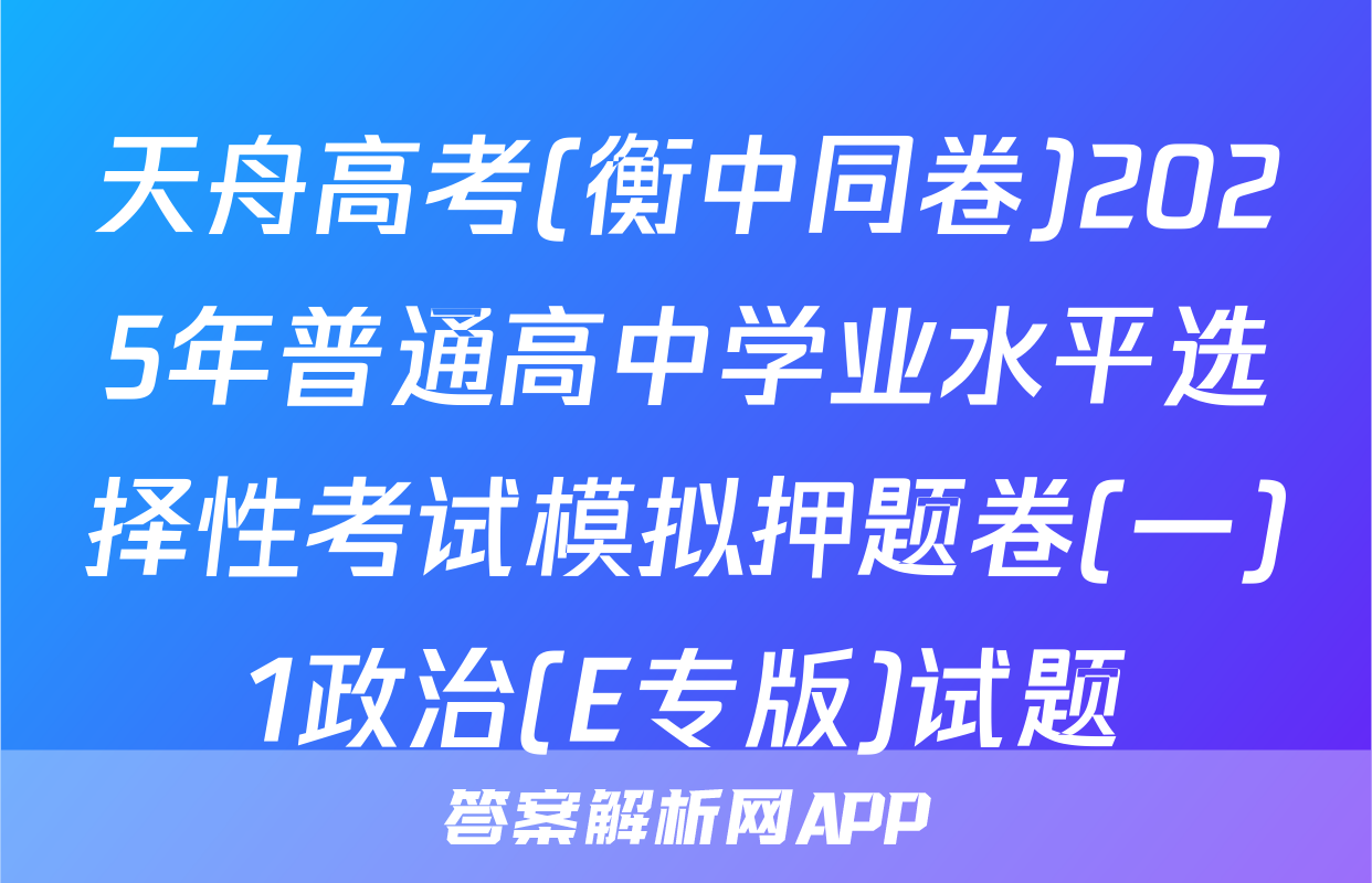 天舟高考(衡中同卷)2025年普通高中学业水平选择性考试模拟押题卷(一)1政治(E专版)试题