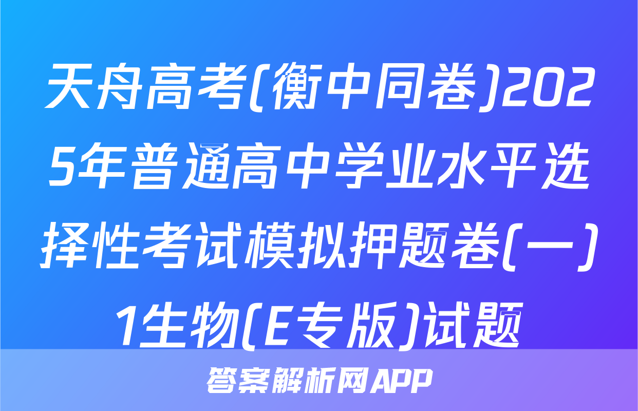 天舟高考(衡中同卷)2025年普通高中学业水平选择性考试模拟押题卷(一)1生物(E专版)试题