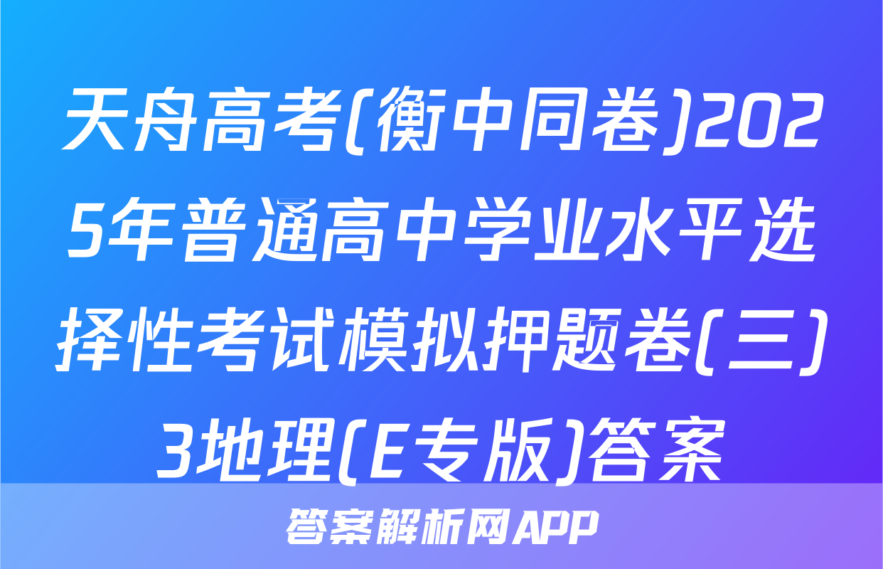 天舟高考(衡中同卷)2025年普通高中学业水平选择性考试模拟押题卷(三)3地理(E专版)答案
