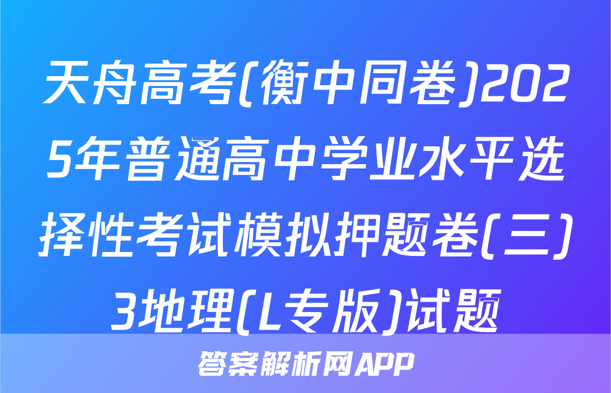 天舟高考(衡中同卷)2025年普通高中学业水平选择性考试模拟押题卷(三)3地理(L专版)试题