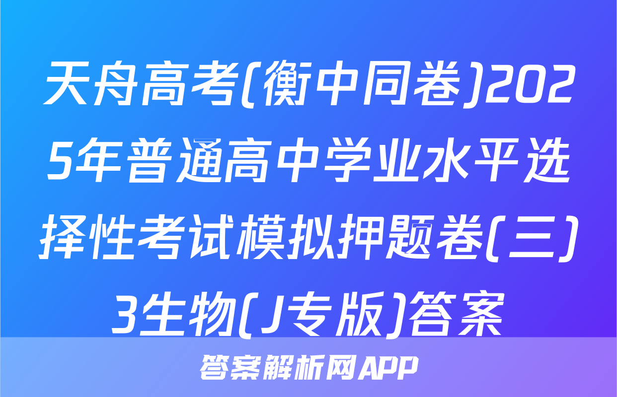 天舟高考(衡中同卷)2025年普通高中学业水平选择性考试模拟押题卷(三)3生物(J专版)答案