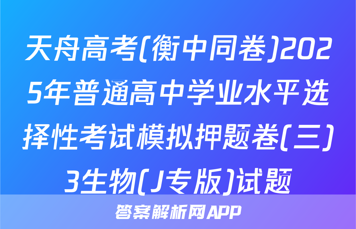 天舟高考(衡中同卷)2025年普通高中学业水平选择性考试模拟押题卷(三)3生物(J专版)试题