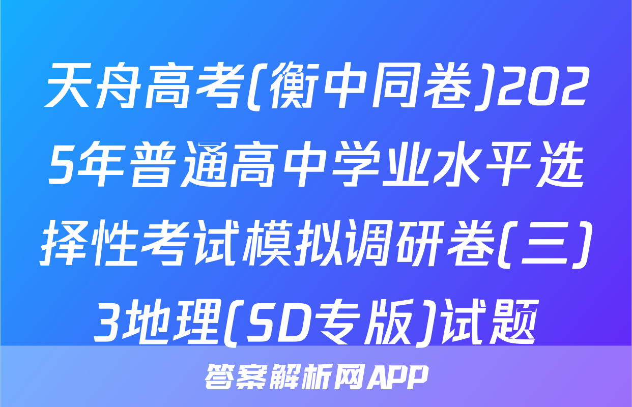 天舟高考(衡中同卷)2025年普通高中学业水平选择性考试模拟调研卷(三)3地理(SD专版)试题