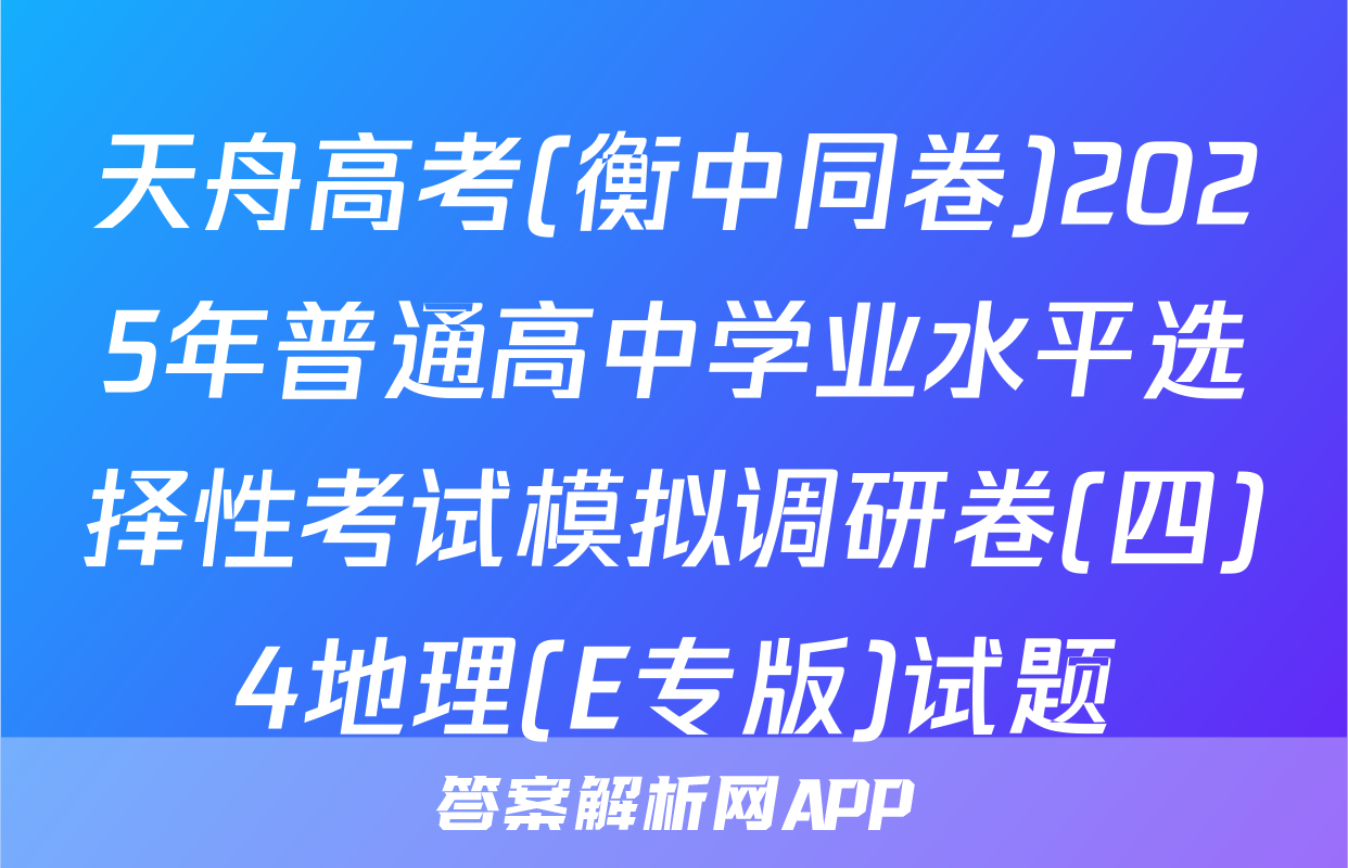 天舟高考(衡中同卷)2025年普通高中学业水平选择性考试模拟调研卷(四)4地理(E专版)试题