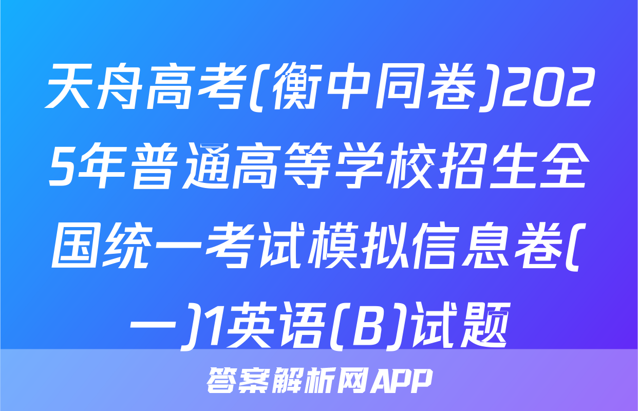 天舟高考(衡中同卷)2025年普通高等学校招生全国统一考试模拟信息卷(一)1英语(B)试题