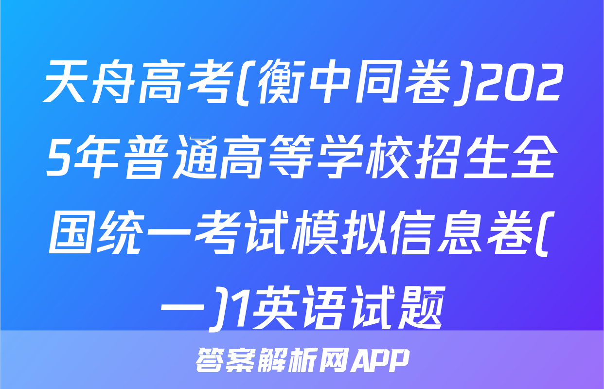 天舟高考(衡中同卷)2025年普通高等学校招生全国统一考试模拟信息卷(一)1英语试题