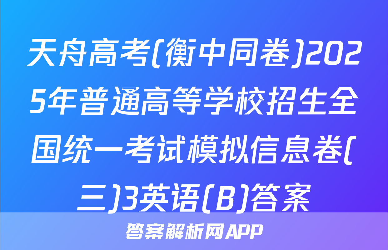 天舟高考(衡中同卷)2025年普通高等学校招生全国统一考试模拟信息卷(三)3英语(B)答案