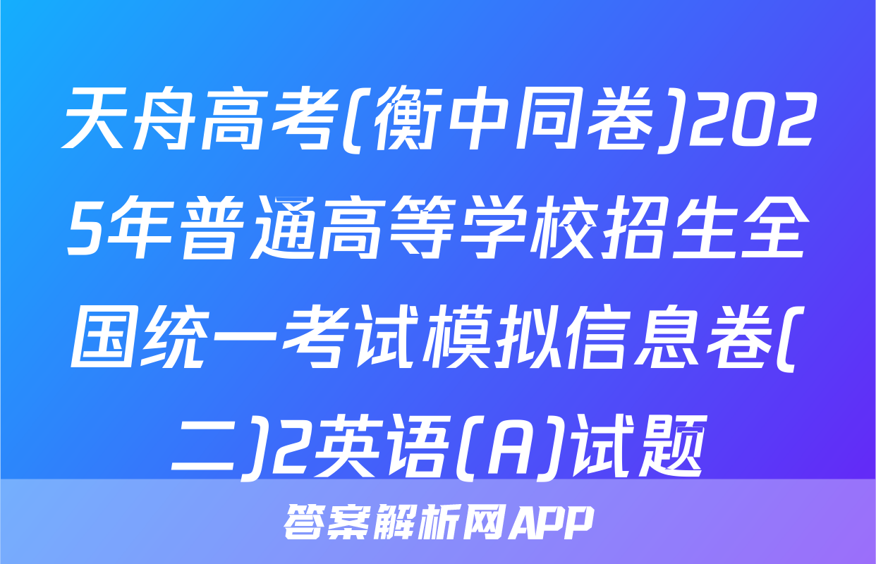 天舟高考(衡中同卷)2025年普通高等学校招生全国统一考试模拟信息卷(二)2英语(A)试题