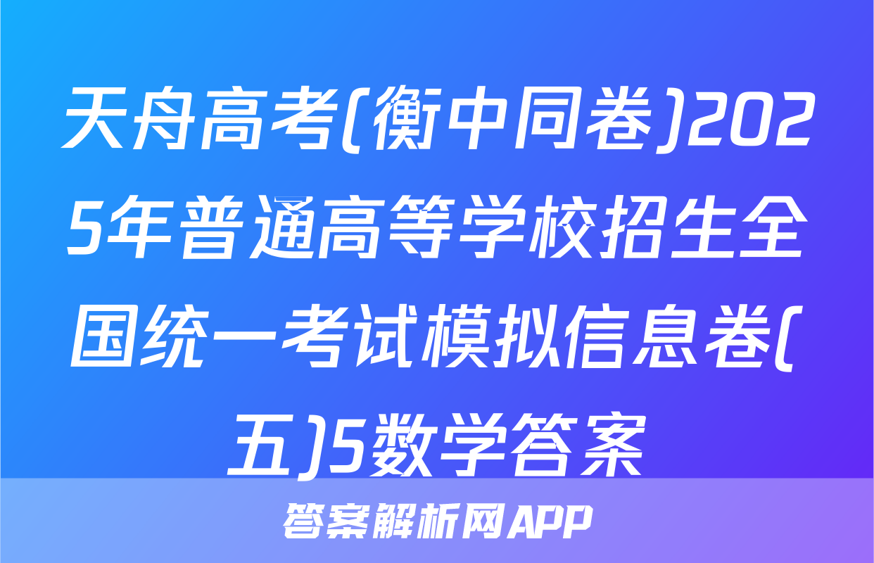 天舟高考(衡中同卷)2025年普通高等学校招生全国统一考试模拟信息卷(五)5数学答案