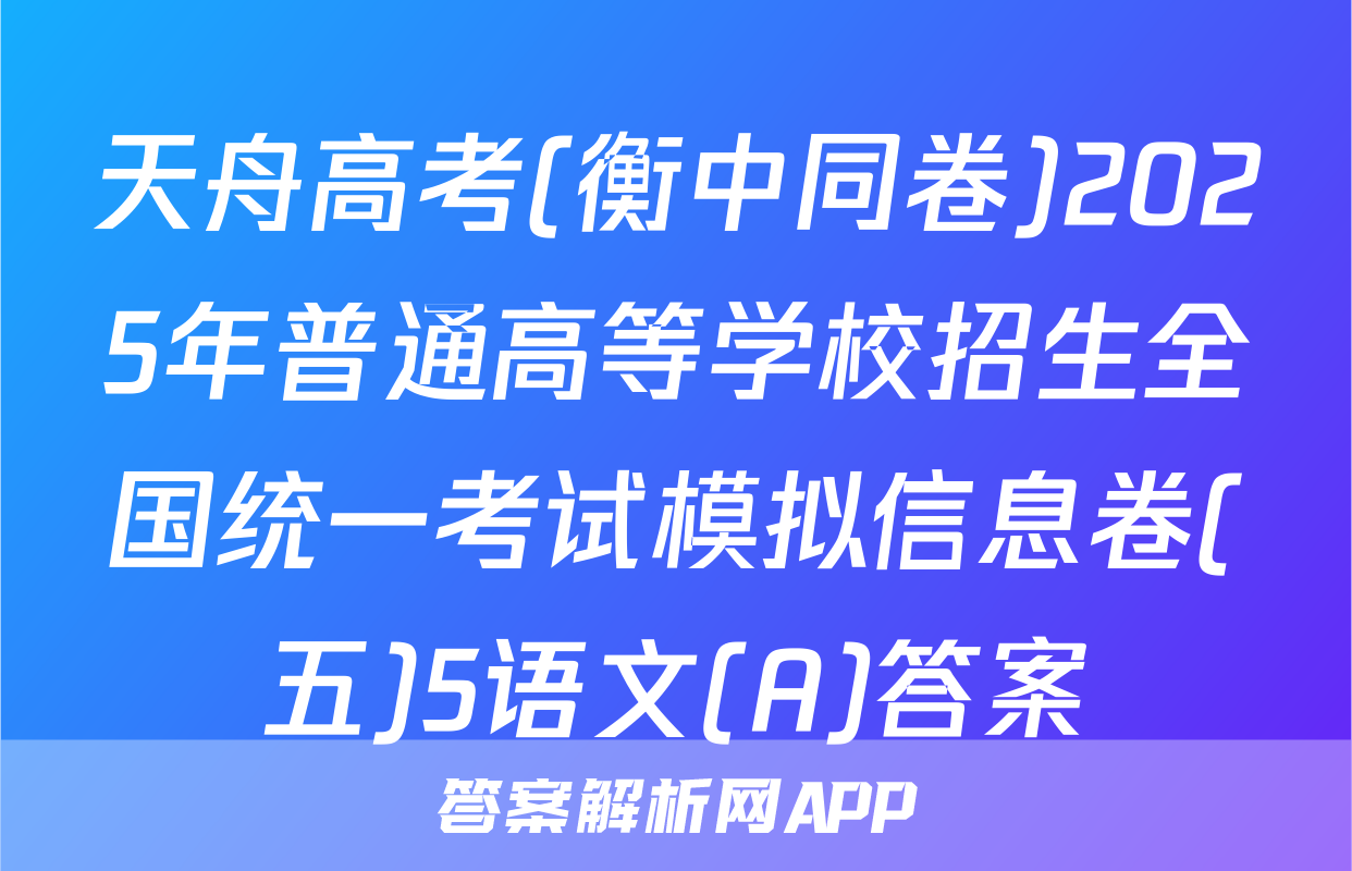 天舟高考(衡中同卷)2025年普通高等学校招生全国统一考试模拟信息卷(五)5语文(A)答案