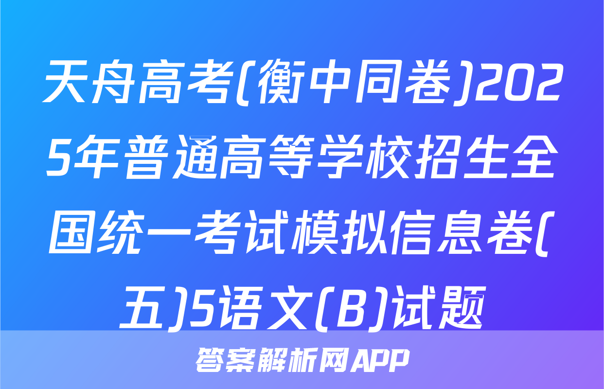 天舟高考(衡中同卷)2025年普通高等学校招生全国统一考试模拟信息卷(五)5语文(B)试题