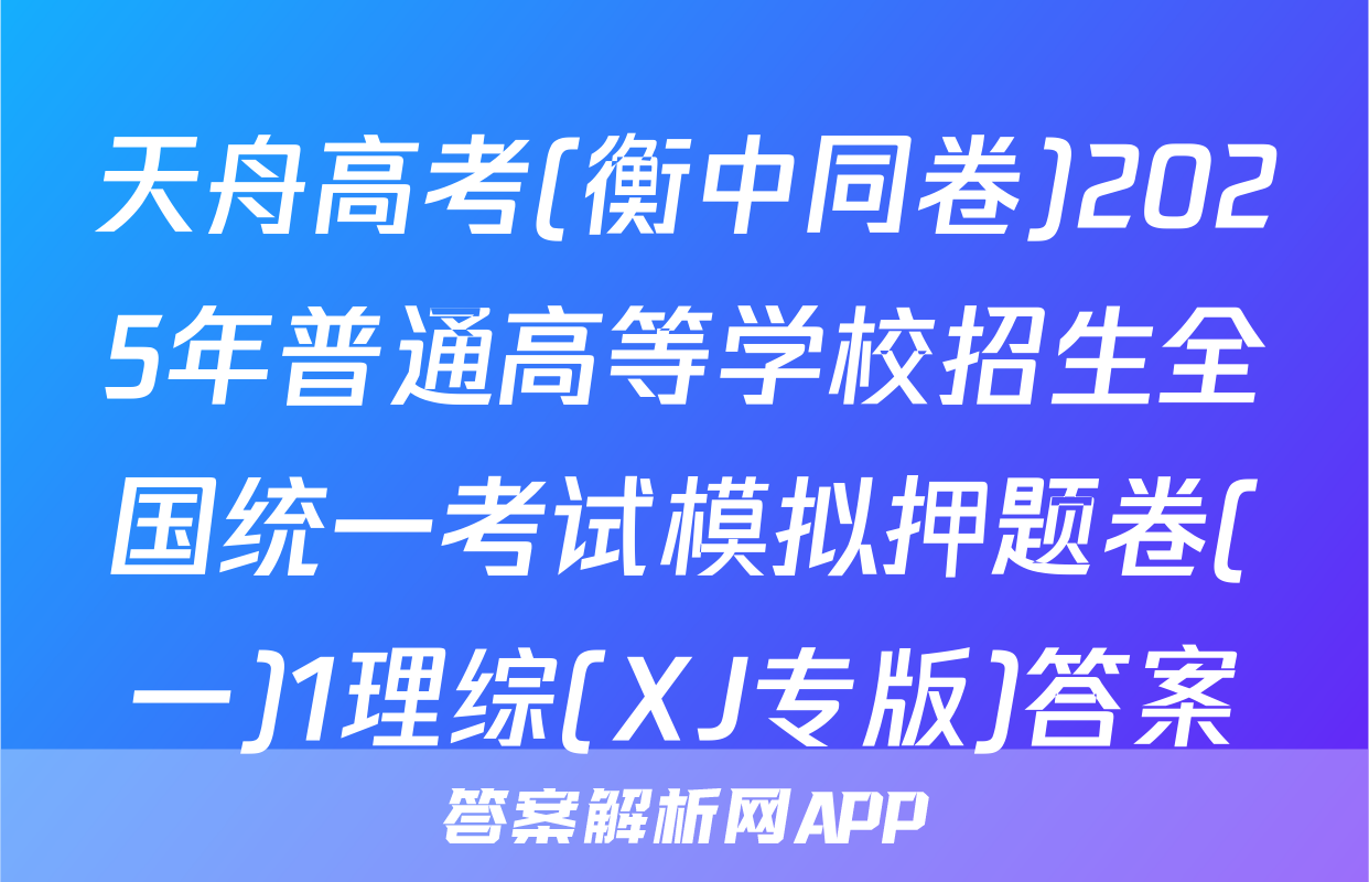 天舟高考(衡中同卷)2025年普通高等学校招生全国统一考试模拟押题卷(一)1理综(XJ专版)答案