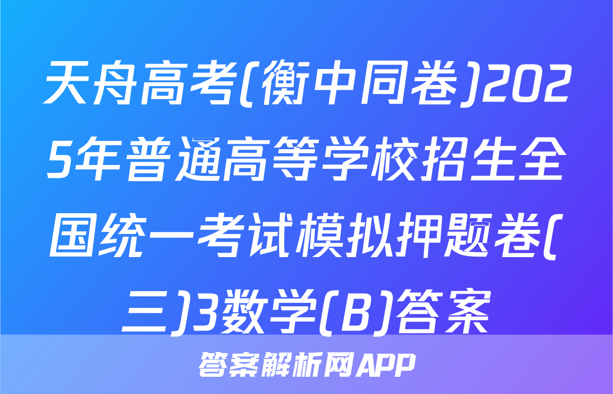 天舟高考(衡中同卷)2025年普通高等学校招生全国统一考试模拟押题卷(三)3数学(B)答案
