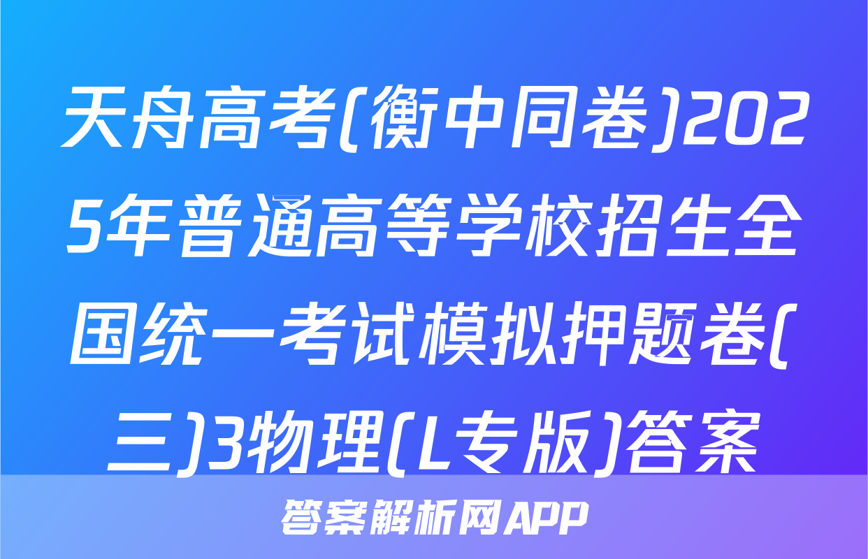 天舟高考(衡中同卷)2025年普通高等学校招生全国统一考试模拟押题卷(三)3物理(L专版)答案