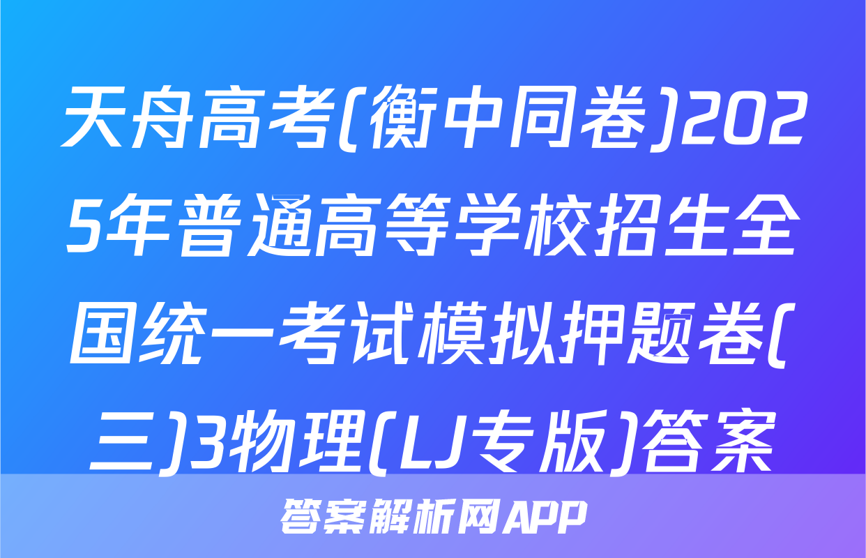 天舟高考(衡中同卷)2025年普通高等学校招生全国统一考试模拟押题卷(三)3物理(LJ专版)答案