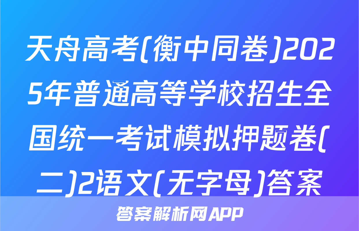 天舟高考(衡中同卷)2025年普通高等学校招生全国统一考试模拟押题卷(二)2语文(无字母)答案