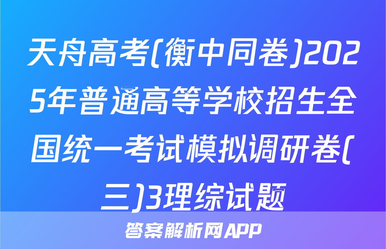 天舟高考(衡中同卷)2025年普通高等学校招生全国统一考试模拟调研卷(三)3理综试题