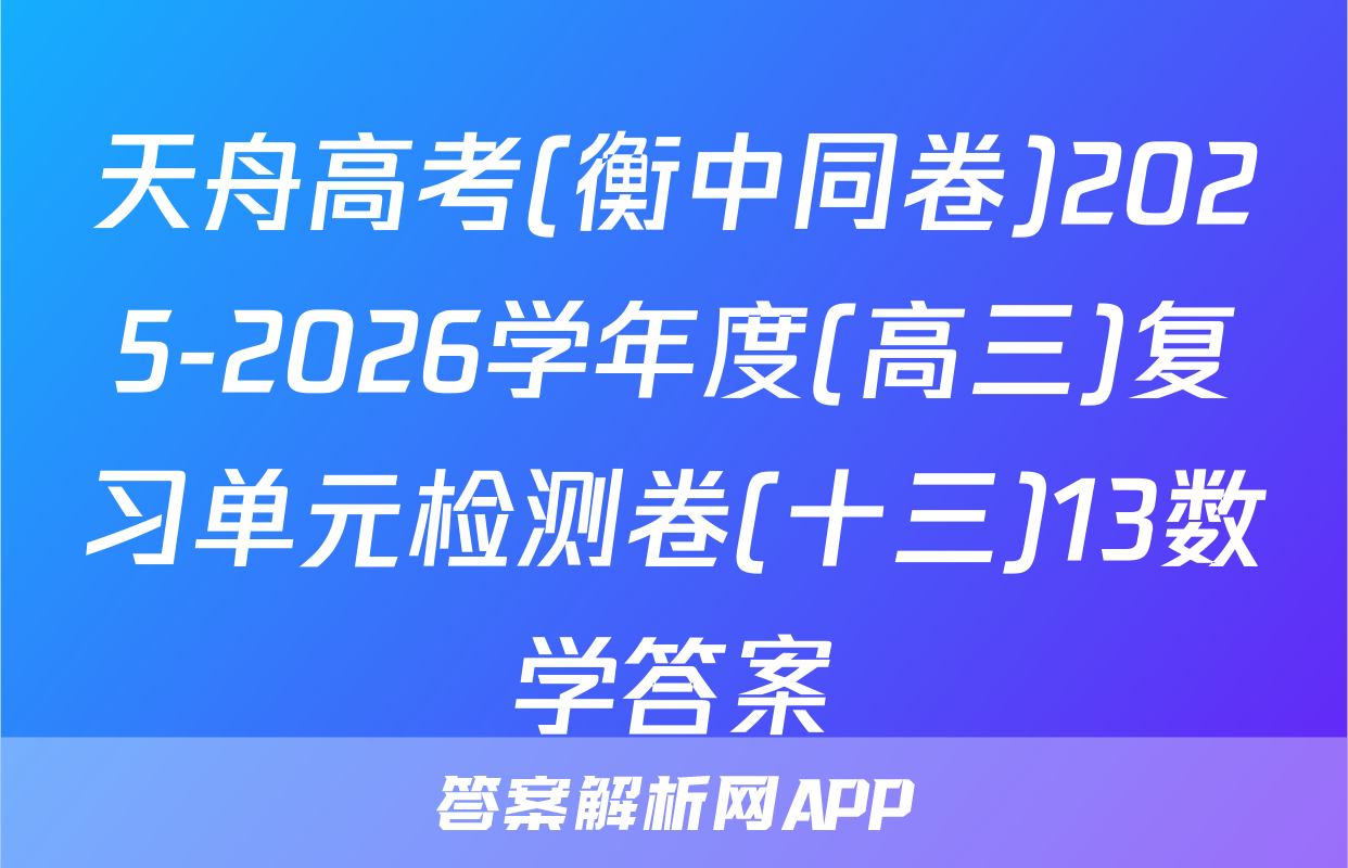天舟高考(衡中同卷)2025-2026学年度(高三)复习单元检测卷(十三)13数学答案