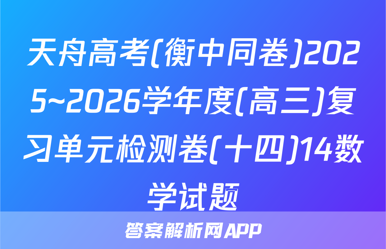 天舟高考(衡中同卷)2025~2026学年度(高三)复习单元检测卷(十四)14数学试题