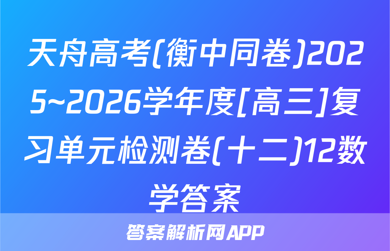 天舟高考(衡中同卷)2025~2026学年度[高三]复习单元检测卷(十二)12数学答案