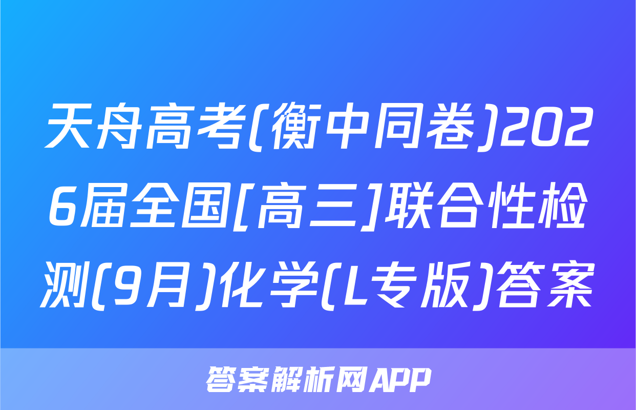 天舟高考(衡中同卷)2026届全国[高三]联合性检测(9月)化学(L专版)答案