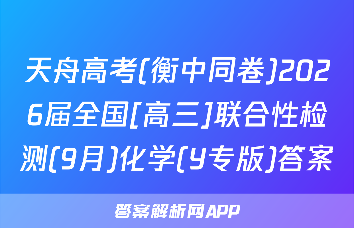 天舟高考(衡中同卷)2026届全国[高三]联合性检测(9月)化学(Y专版)答案