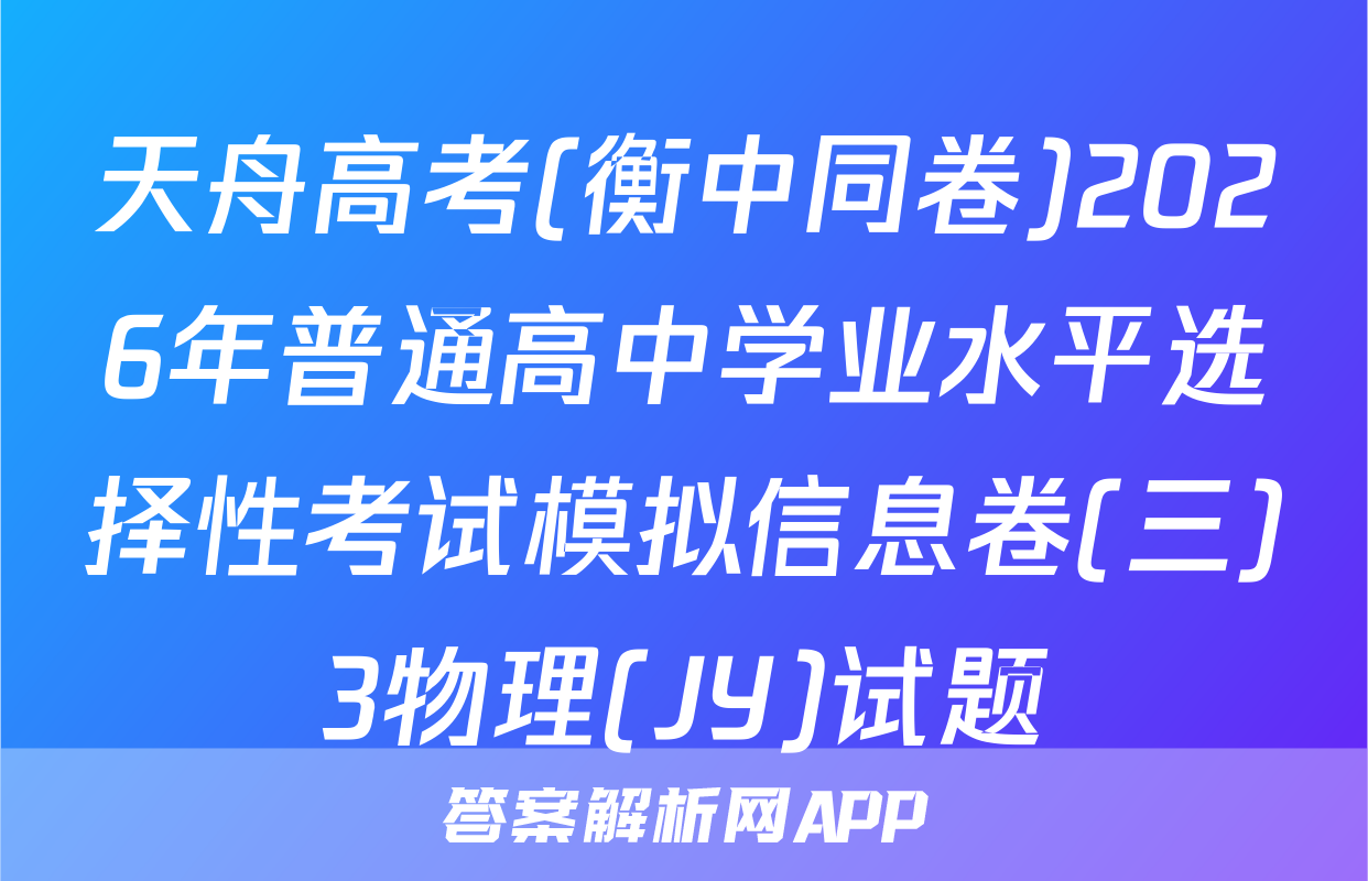 天舟高考(衡中同卷)2026年普通高中学业水平选择性考试模拟信息卷(三)3物理(JY)试题