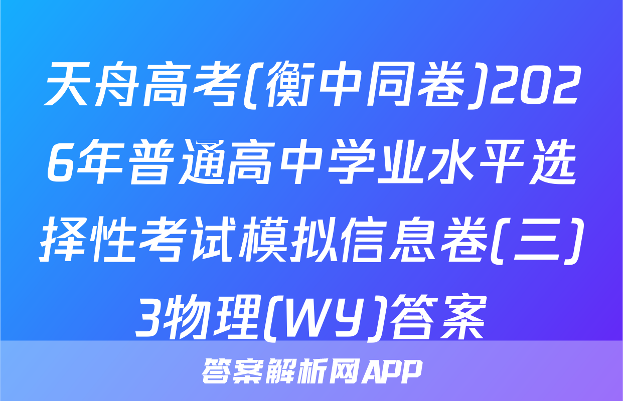 天舟高考(衡中同卷)2026年普通高中学业水平选择性考试模拟信息卷(三)3物理(WY)答案