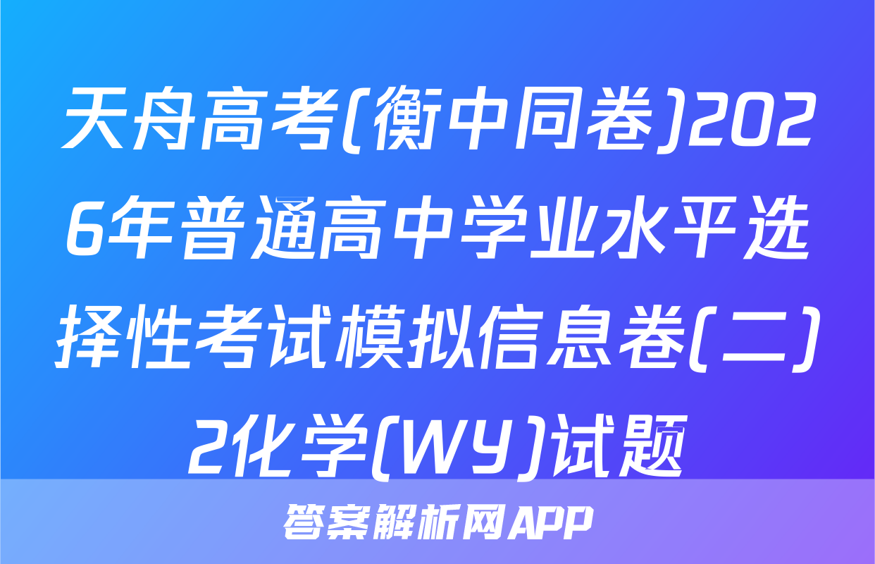 天舟高考(衡中同卷)2026年普通高中学业水平选择性考试模拟信息卷(二)2化学(WY)试题