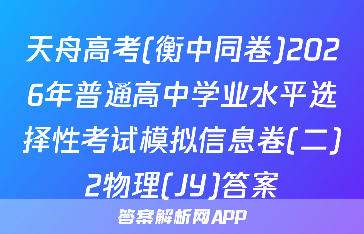 天舟高考(衡中同卷)2026年普通高中学业水平选择性考试模拟信息卷(二)2物理(JY)答案
