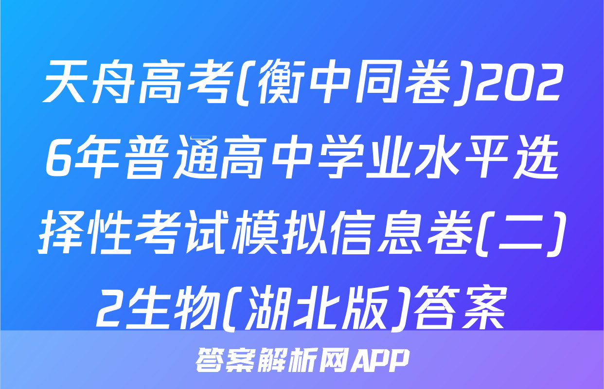 天舟高考(衡中同卷)2026年普通高中学业水平选择性考试模拟信息卷(二)2生物(湖北版)答案