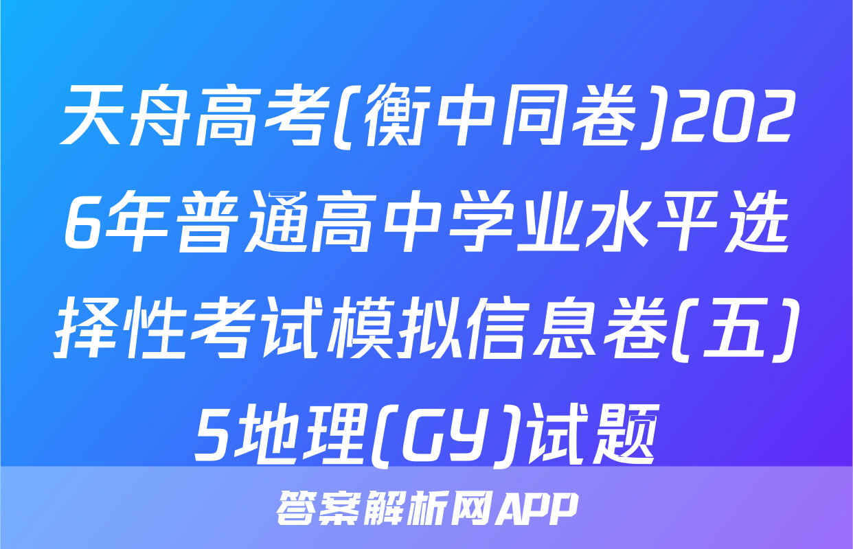 天舟高考(衡中同卷)2026年普通高中学业水平选择性考试模拟信息卷(五)5地理(GY)试题