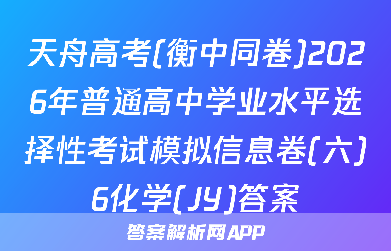 天舟高考(衡中同卷)2026年普通高中学业水平选择性考试模拟信息卷(六)6化学(JY)答案