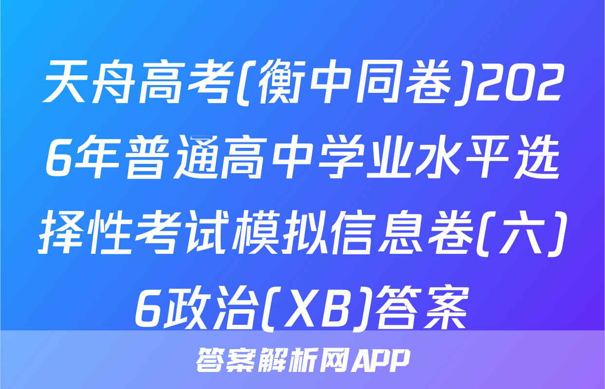 天舟高考(衡中同卷)2026年普通高中学业水平选择性考试模拟信息卷(六)6政治(XB)答案