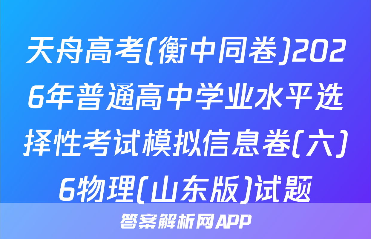 天舟高考(衡中同卷)2026年普通高中学业水平选择性考试模拟信息卷(六)6物理(山东版)试题