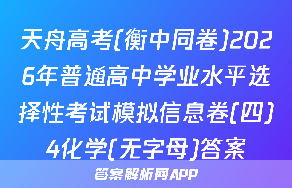 天舟高考(衡中同卷)2026年普通高中学业水平选择性考试模拟信息卷(四)4化学(无字母)答案