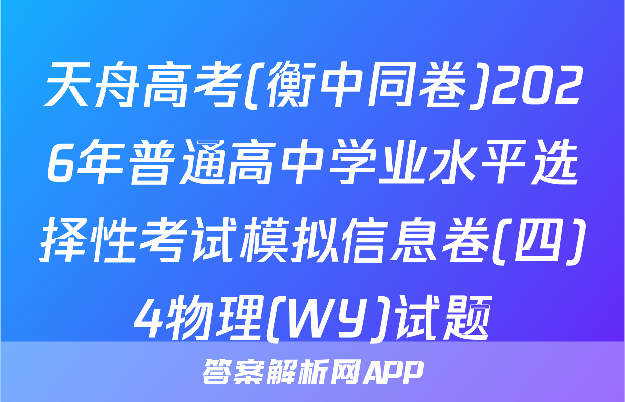 天舟高考(衡中同卷)2026年普通高中学业水平选择性考试模拟信息卷(四)4物理(WY)试题