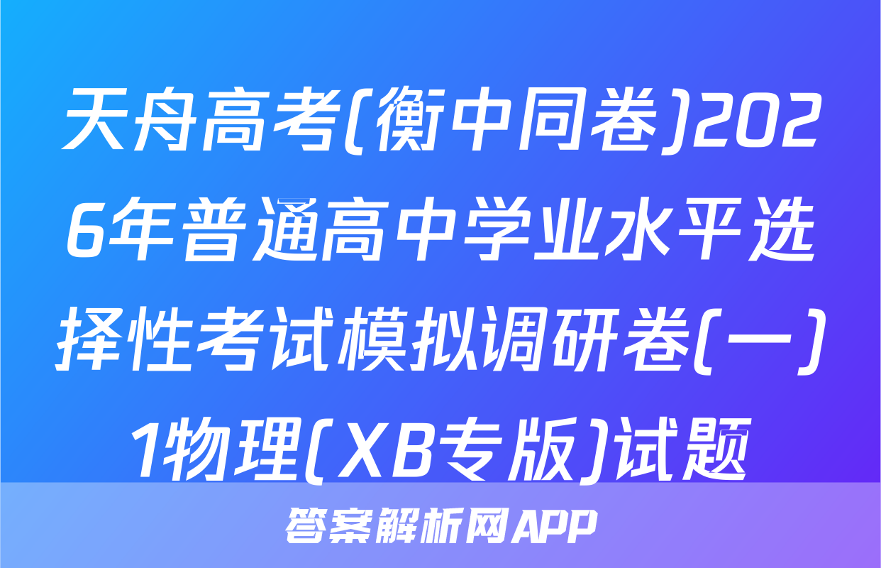 天舟高考(衡中同卷)2026年普通高中学业水平选择性考试模拟调研卷(一)1物理(XB专版)试题