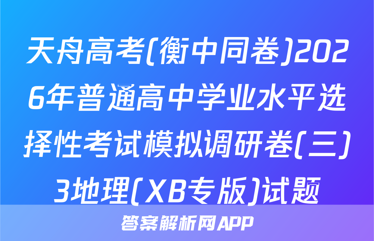 天舟高考(衡中同卷)2026年普通高中学业水平选择性考试模拟调研卷(三)3地理(XB专版)试题