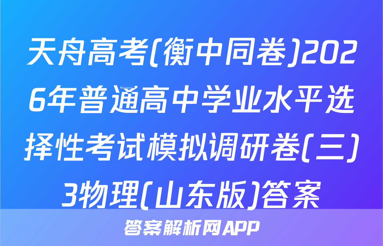 天舟高考(衡中同卷)2026年普通高中学业水平选择性考试模拟调研卷(三)3物理(山东版)答案