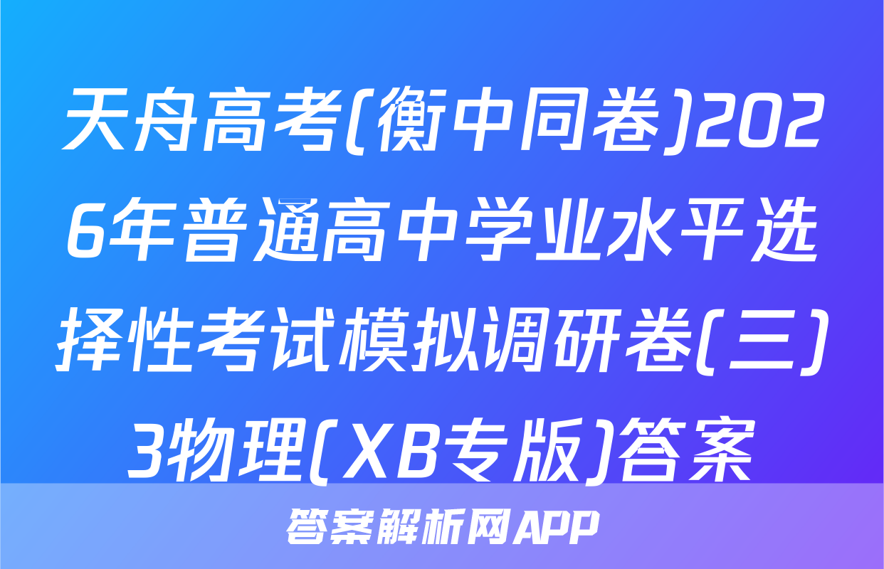 天舟高考(衡中同卷)2026年普通高中学业水平选择性考试模拟调研卷(三)3物理(XB专版)答案